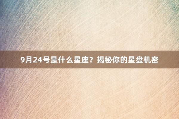9月24号是什么星座？揭秘你的星盘机密