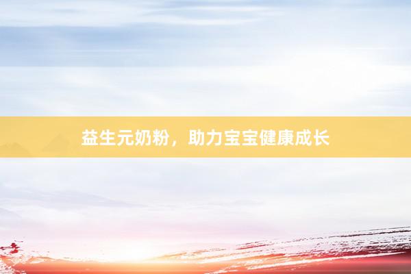 益生元奶粉，助力宝宝健康成长