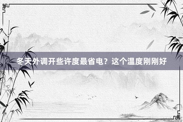 冬天外调开些许度最省电？这个温度刚刚好