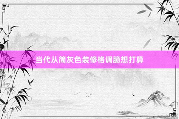 当代从简灰色装修格调臆想打算