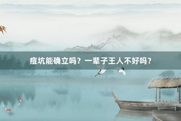 痘坑能确立吗？一辈子王人不好吗？